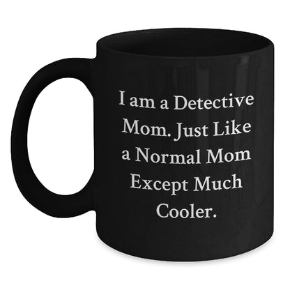 Detective Mom Graduation Unique Gifts from Friends, Black Coffee Mug with Funny Quote - I Am A Detective Mom. Just Like A Normal Mom Except Much Cooler. - Main