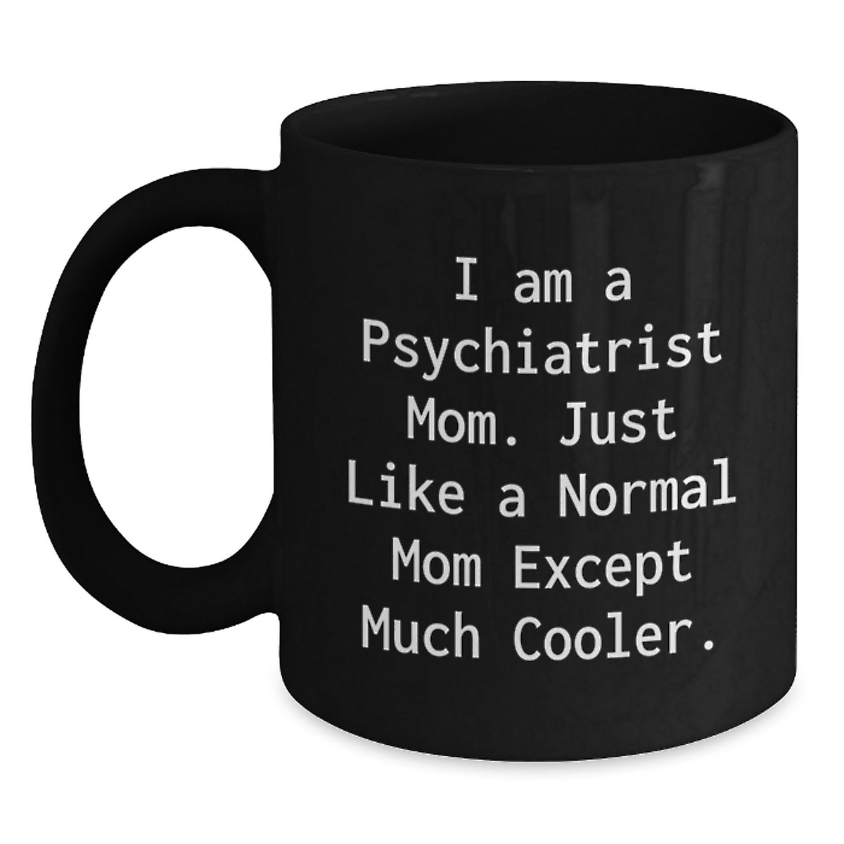 Funny Psychiatrist Mom Gifts from Men to Women, Unique Black Coffee Mug, 'I Am A Psychiatrist Mom. Just Like A Normal Mom Except Much Cooler.' - Main