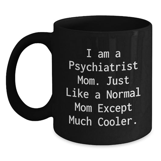 Funny Psychiatrist Mom Gifts from Men to Women, Unique Black Coffee Mug, 'I Am A Psychiatrist Mom. Just Like A Normal Mom Except Much Cooler.' - Main