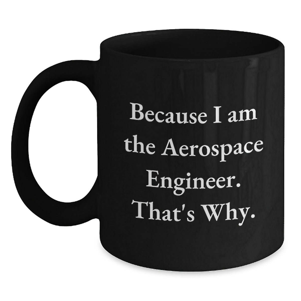 Funny Aerospace Engineer Gifts, Because I Am The Aerospace Engineer, That's Why, Black Coffee Mug for Men, Women, Friends, or Family - Main