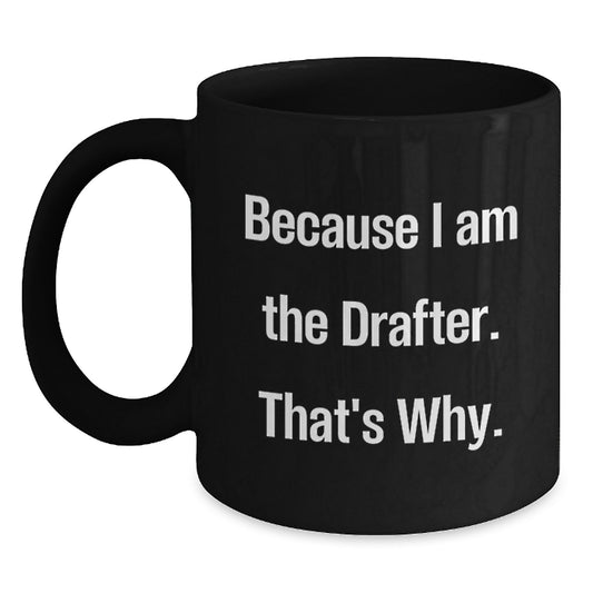 Funny Drafter Gifts for Him, Valentine's Unique Gifts from Friends to Coworkers, Black Coffee Mug, 'Because I Am The Drafter. That's Why.' - Main