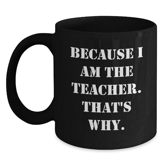 Funny Teacher Gift, Because I Am The Teacher That's Why, Black Coffee Mug for Graduation Day - Main