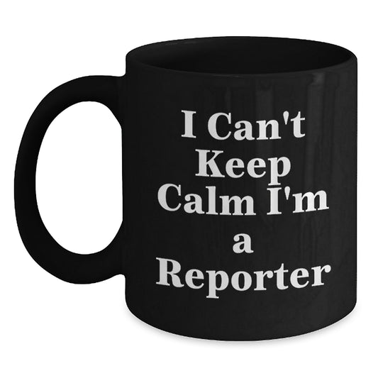 Funny Reporter Gifts from Friends - I Can't Keep Calm I'm A Reporter Black Coffee Mug for Men, Women, Coworkers Birthday Unique Gifts - Main