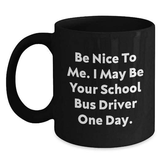 Funny School Bus Driver Gifts from Men to School Bus Driver, Black Coffee Mug for Graduation, 'Be Nice To Me. I May Be Your School Bus Driver One Day.' Quote - Main