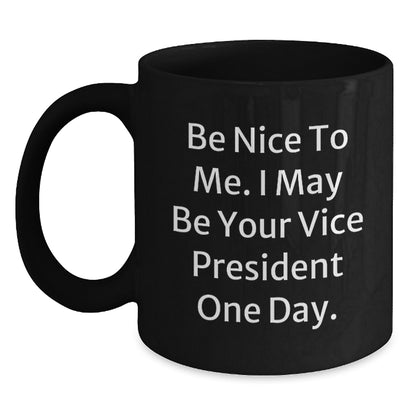 Gifts from Friends to Vice President, Funny Black Coffee Mug, 'Be Nice To Me. I May Be Your Vice President One Day.' Quote, Birthday Unique Gifts - Main