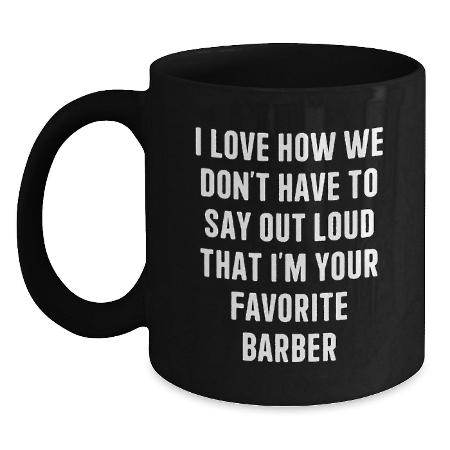 Funny Barber Gifts from Family Unique Graduation for Men Black Coffee Mug, 'I Love How We Don't Have To Say Out Loud That I'm Your Favorite Barber, I'm Your Barber' - Ceramic 11oz or 15oz - Main