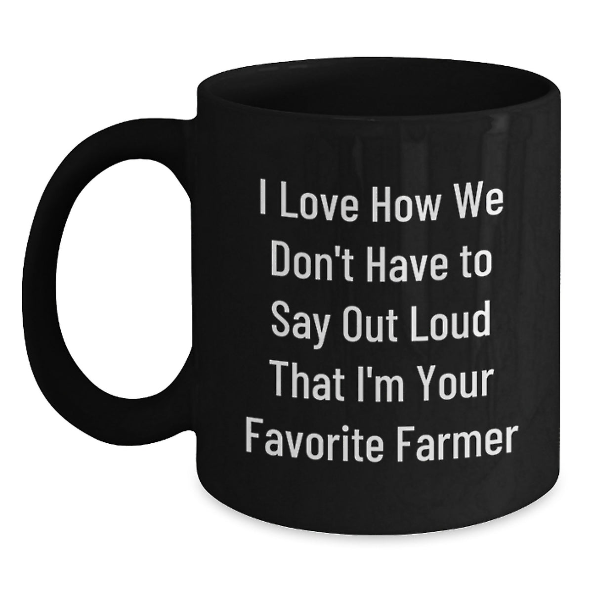 Funny Farmer Quotes Black Coffee Mug Gifts from Friends, Perfect Graduation Unique Gift for Favorite Men Farmer, I Love How We Don't Have To Say Out Loud That I'm Your Favorite Farmer - Main