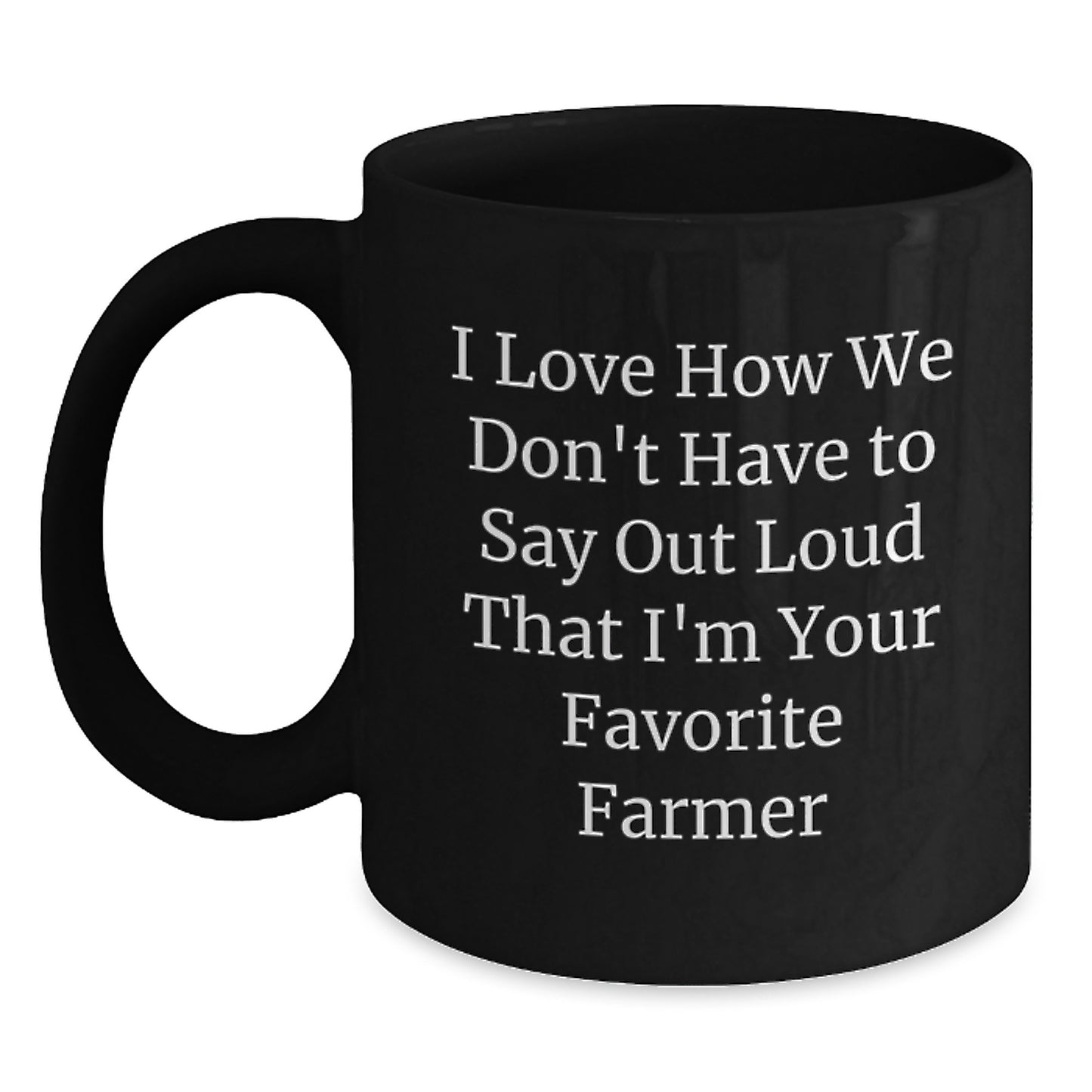 Farmer Gifts Unique Black Coffee Mugs for Favorite Farmers from Men Friends Coworkers Family - Funny Quote I Love How We Don't Have To Say Out Loud That I'm Your Favorite Farmer - Main