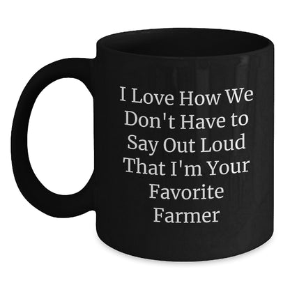 Farmer Gifts Unique Black Coffee Mugs for Favorite Farmers from Men Friends Coworkers Family - Funny Quote I Love How We Don't Have To Say Out Loud That I'm Your Favorite Farmer - Main