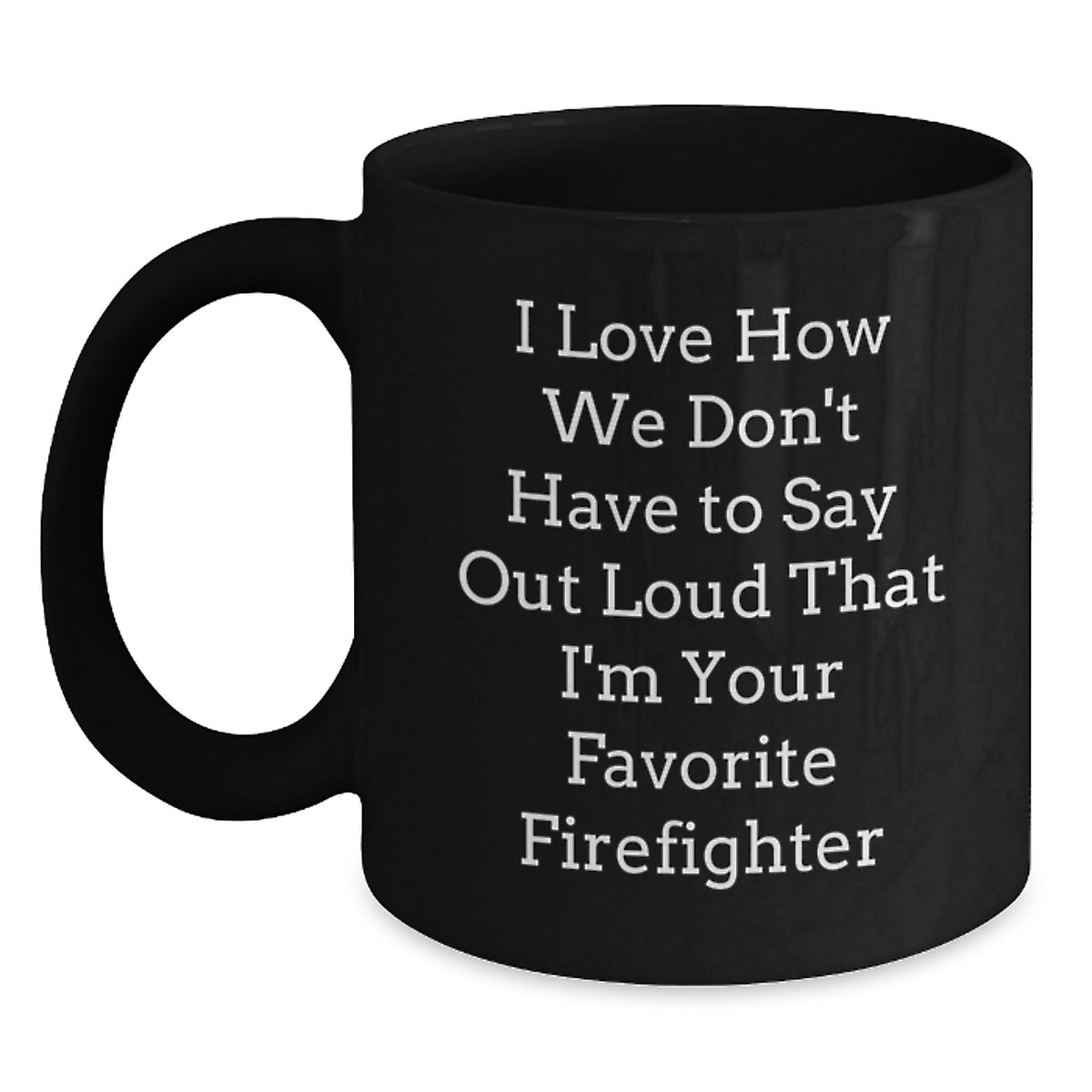 Funny Firefighter Gifts from Friends for Firefighter Men, Black Coffee Mug, I Love How We Don't Have To Say Out Loud That I'm Your Favorite Firefighter - Main