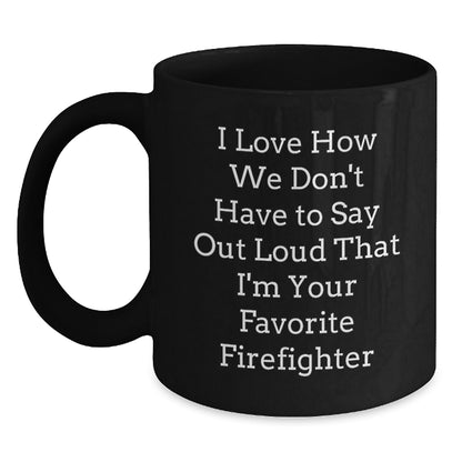 Funny Firefighter Gifts from Friends for Firefighter Men, Black Coffee Mug, I Love How We Don't Have To Say Out Loud That I'm Your Favorite Firefighter - Main