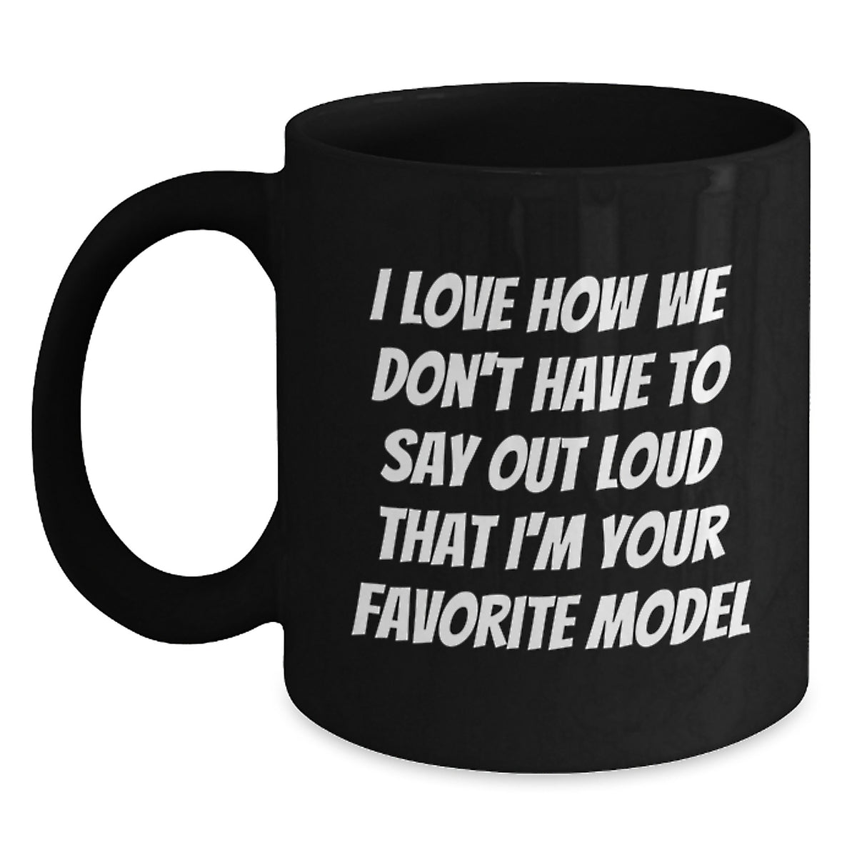 Funny Model Gifts from Friends, Birthday Unique Model Coffee Mugs, Black Coffee Mug I Love How We Don't Have To Say Out Loud That I'm Your Favorite Model - Main