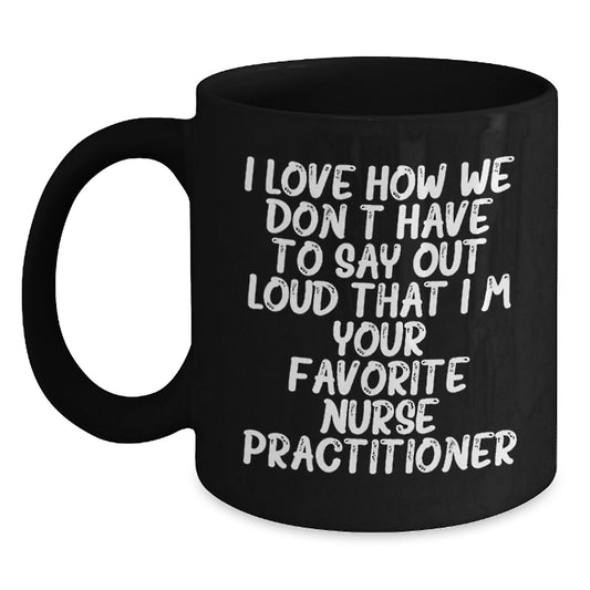 Funny Nurse Practitioner Gifts from Friends for Birthday Unique Mugs, I Love How We Don't Have To Say Out Loud That I'm Your Favorite Nurse Practitioner, Black Coffee Mug for Nurse Practitioner - Main