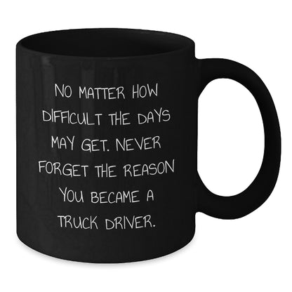 Funny Truck Driver Gifts for Him - Inspirational Black Coffee Mug for Mom - No Matter How Difficult The Days May Get. - Gifts from Family - 11oz or 15oz - Additional