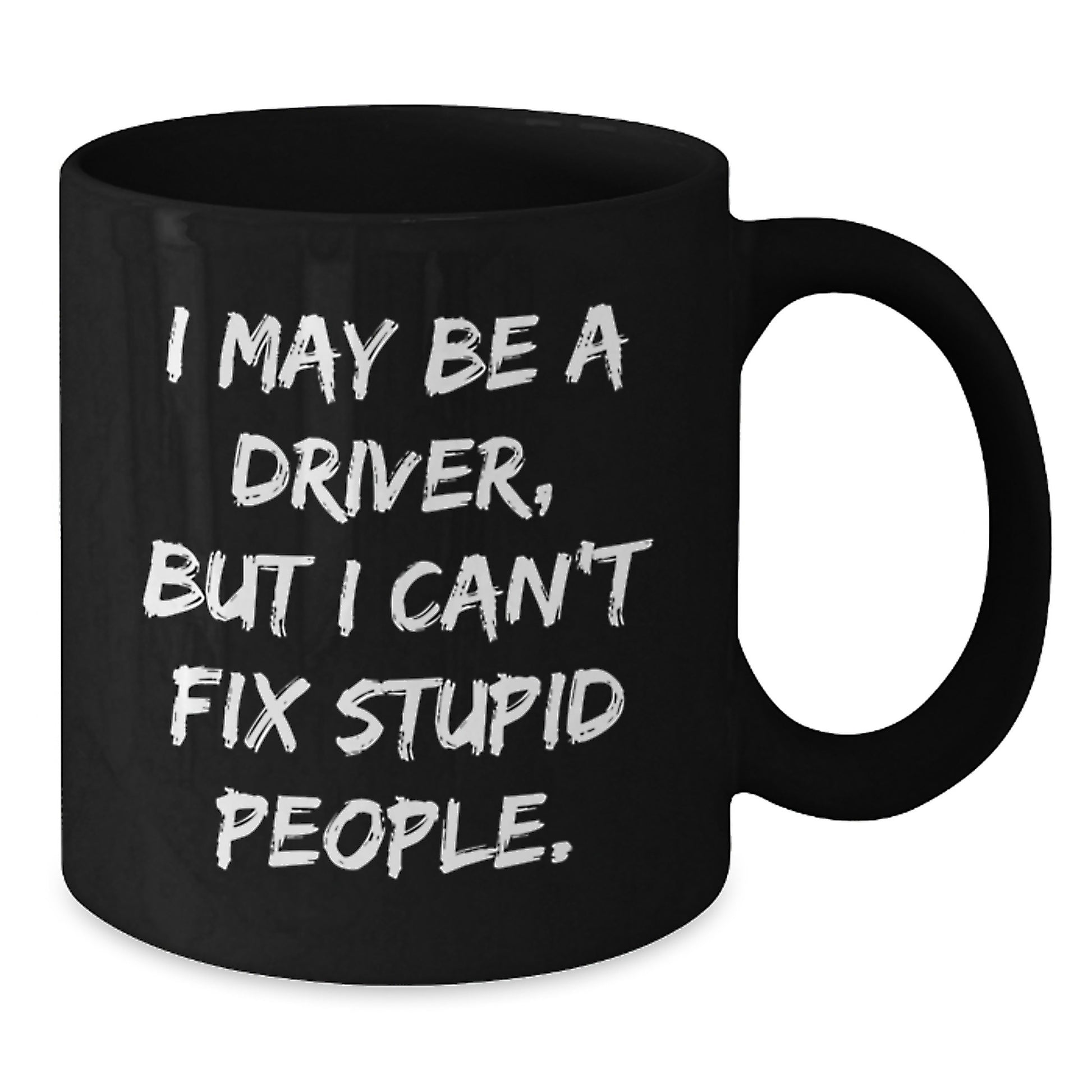 Funny Driver Gifts, Black Coffee Mug for Graduation, 'I May Be A Driver, But I Can't Fix Stupid People.' - Gifts from Friends or Family for Driver - Additional