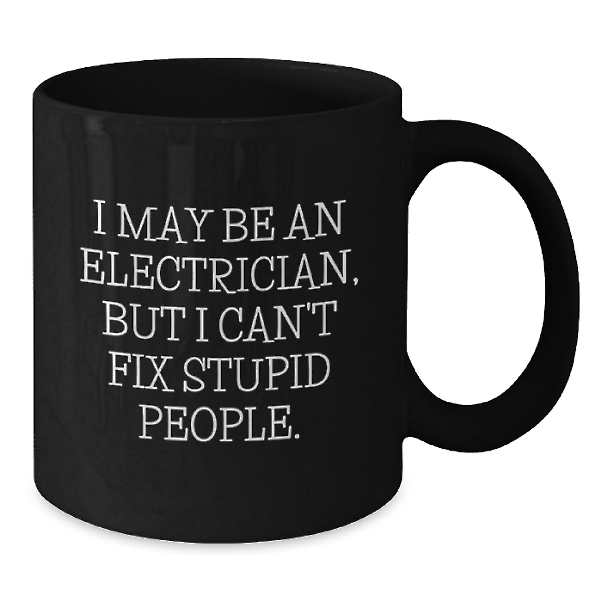 Funny Electrician Gifts for Men from Friends, Black Coffee Mug for Graduation - I May Be An Electrician, But I Can't Fix Stupid People. - 11oz or 15oz - Additional