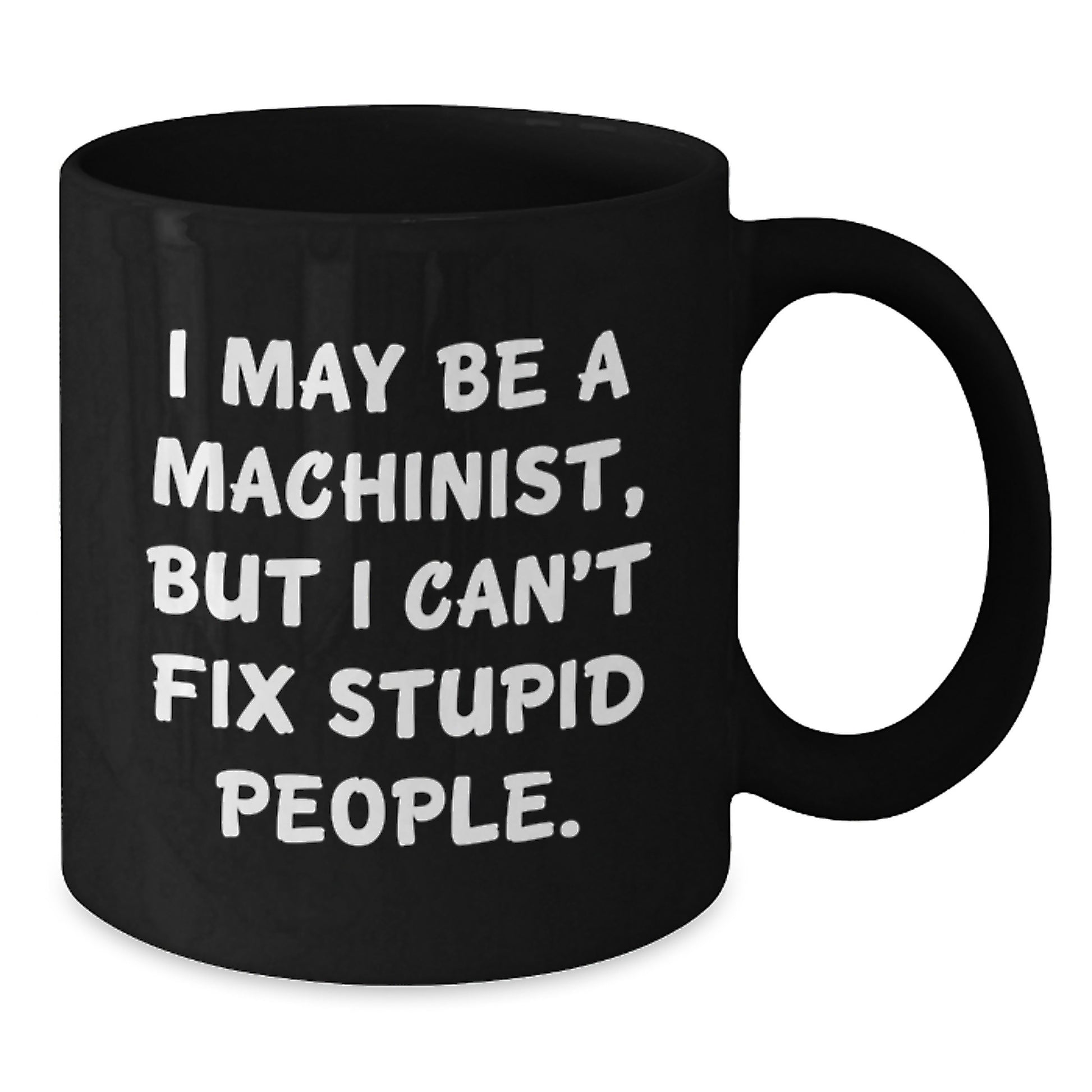 Machinist Humor Gifts for Men Friends Family, Funny Black Coffee Mug for Graduation Unique Gifts from Men, I May Be A Machinist But I Can't Fix Stupid People. - Additional