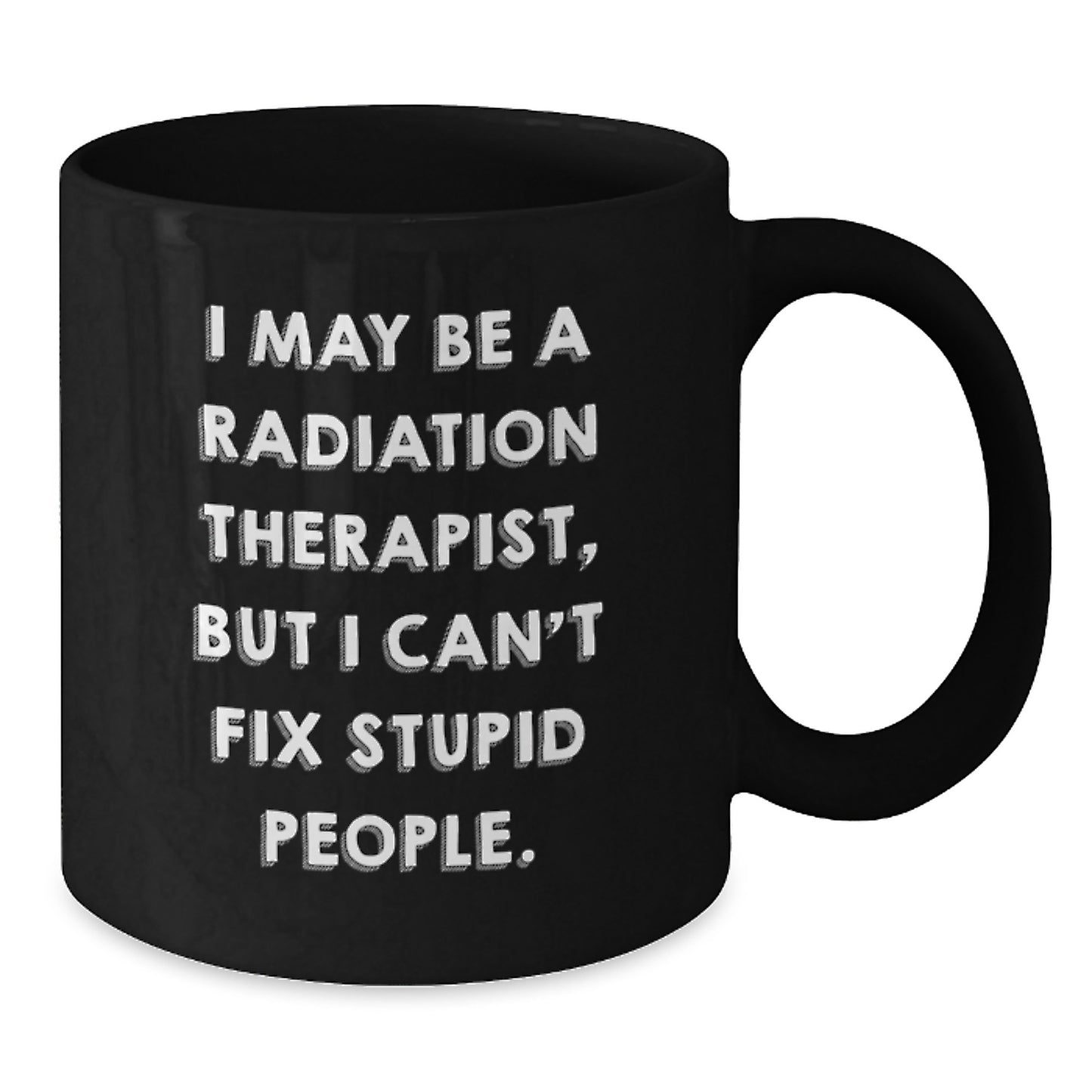 Funny Radiation Therapist Gifts from Friends, Unique Graduation Mugs for Men Women Coworkers Family - 'I May Be A Radiation Therapist, But I Can't Fix Stupid People.' Quote Black Coffee Mug - Additional