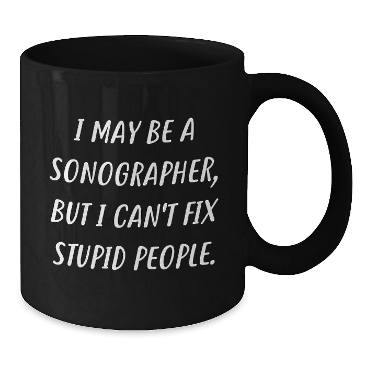 Sonographer Humor Black Coffee Mug, Funny Gifts from Friends to Men, 'I May Be A Sonographer, But I Can't Fix Stupid People.', Graduation Unique Gifts - Additional