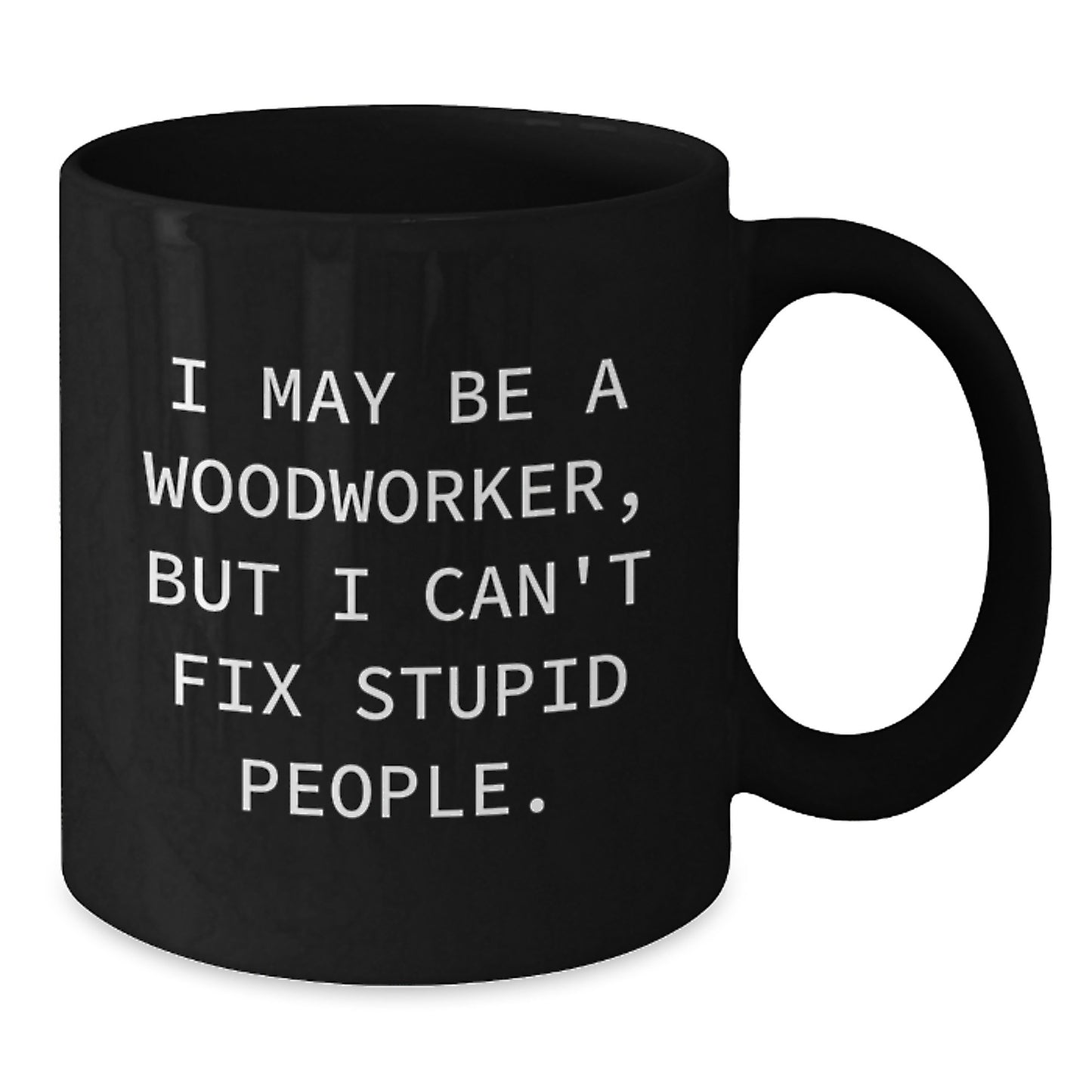 Woodworker Humor Gifts from Friends for Men, Funny Ceramic Black Coffee Mug, I May Be A Woodworker, But I Can't Fix Stupid People., Graduation Unique Gifts - Additional