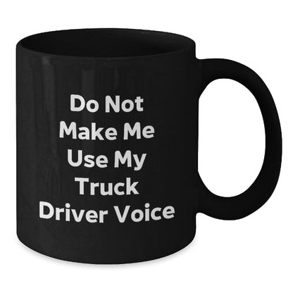 Funny Truck Driver Gifts from Friends - Do Not Make Me Use My Truck Driver Voice Black Coffee Mug for Birthday - Additional