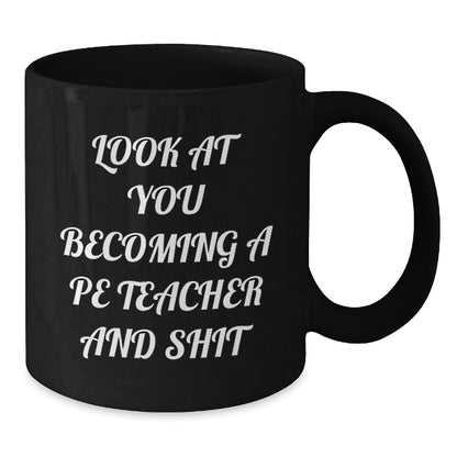 Funny PE Teacher Christmas Unique Gifts for Men from Friends - Look At You Becoming A PE Teacher And Shit Black Coffee Mug - Additional