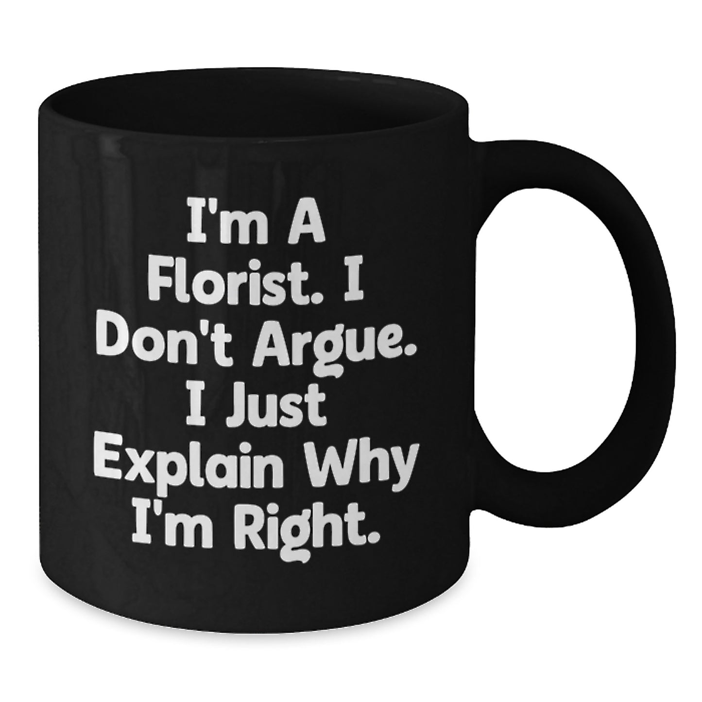 Funny Florist Gifts for Graduation, I'm A Florist. I Don't Argue. I Just Explain Why I'm Right. Black Coffee Mug from Friends - Additional