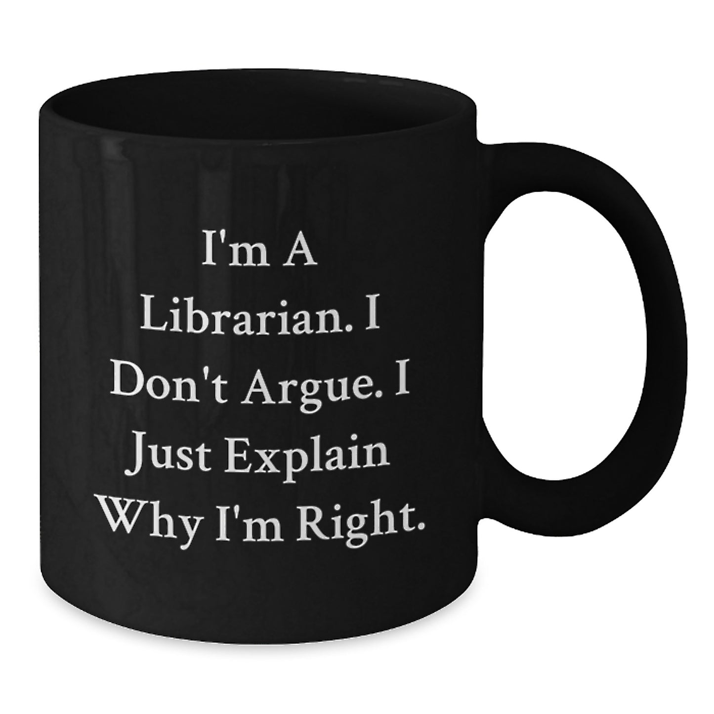 Librarian Humor Funny Birthday Unique Gifts from Friends for Librarian Black Coffee Mug I'm A Librarian. I Don't Argue. I Just Explain Why I'm Right. - Additional