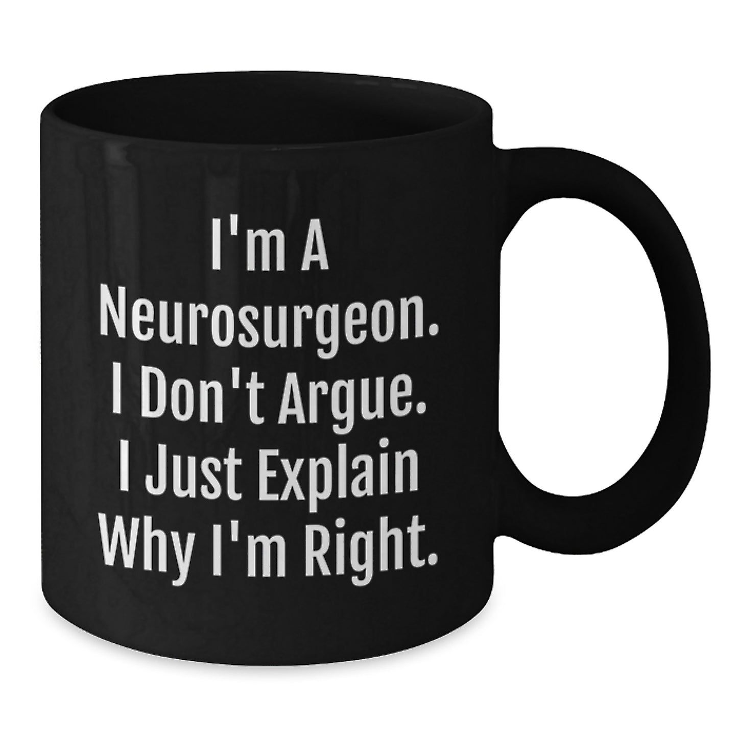 Funny Neurosurgeon Gifts from Friends for Christmas - Black Coffee Mug - 'I Don't Argue. I Just Explain Why I'm Right.' - Additional