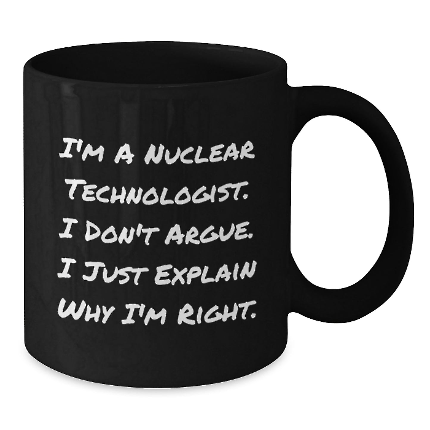 Nuclear Technologist Gifts from Friends, Unique Birthday Unique Gifts for Him, Funny Black Coffee Mug, 'I'm A Nuclear Technologist. I Don't Argue. I Just Explain Why I'm Right.' - Additional