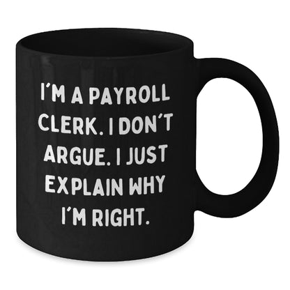 Payroll Clerk Humor Gift, 'I'm A Payroll Clerk. I Don't Argue. I Just Explain Why I'm Right.' Funny Black Coffee Mug, Gifts from Friends for Payroll Clerk, Birthday Unique Gift - Additional
