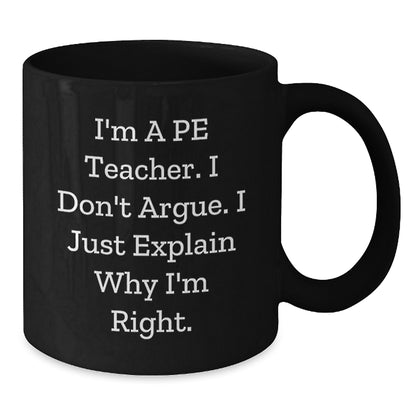 Funny PE Teacher Gifts from Friends for Birthday - 'I'm A Pe Teacher. I Don't Argue. I Just Explain Why I'm Right.' Black Coffee Mug - Additional