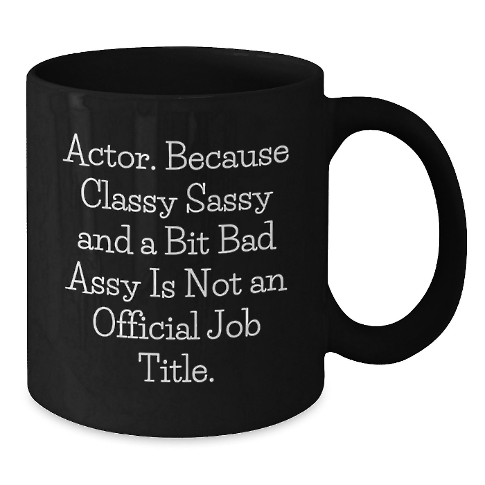 Funny Actor Gifts from Friends for Him - Black Coffee Mugs with 'Actor. Because Classy Sassy And A Bit Fearlessy Is Not An Official Job Title.' - Additional