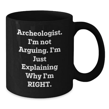 Archeologist Humor Gifts from Friends for Birthday Unique Mugs with Quote I'm Not Arguing. I'm Just Explaining Why I'm Right., Funny Black Coffee Mug for Archeologist Enthusiasts - Additional