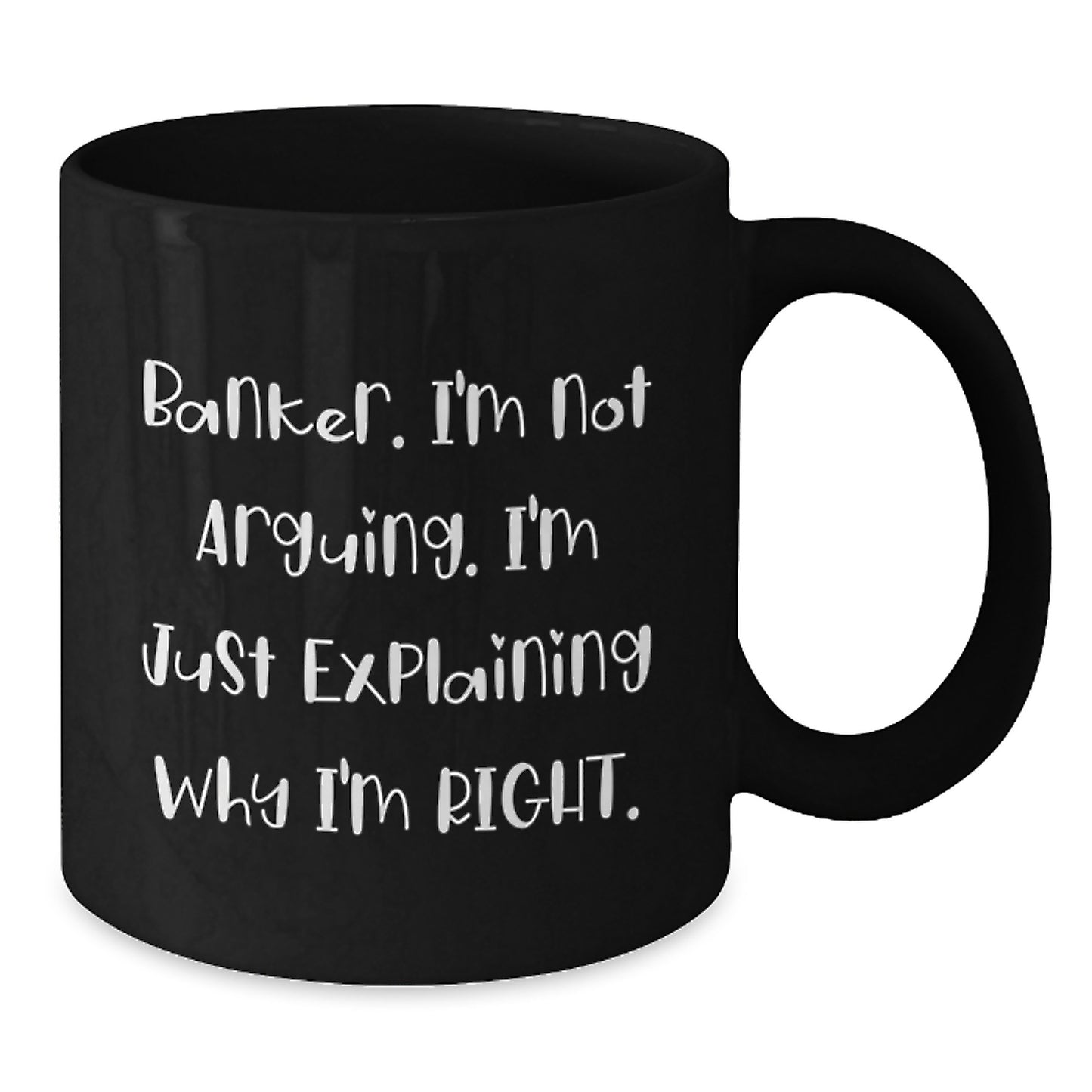 Funny Banker Gifts, Black Coffee Mug, 'I'm Not Arguing. I'm Just Explaining Why I'm Right.' Mugs for Banker Friends and Family from Coworkers for Christmas - Additional