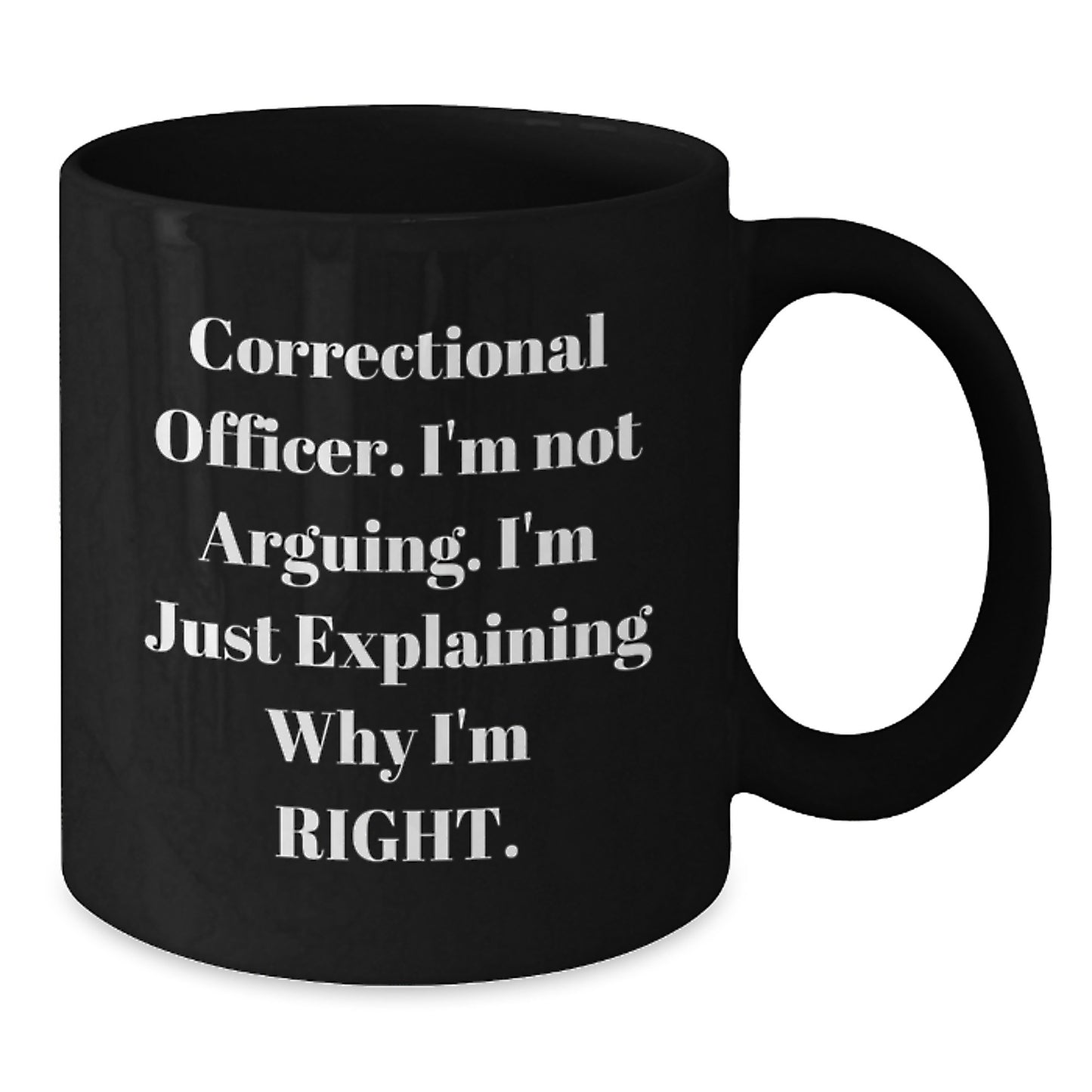 Correctional Officer Humor Funny Gift for Birthday, Black Coffee Mug, 'I'm Not Arguing, I'm Just Explaining Why I'm Right', Gifts from Friends to Correctional Officer - Additional
