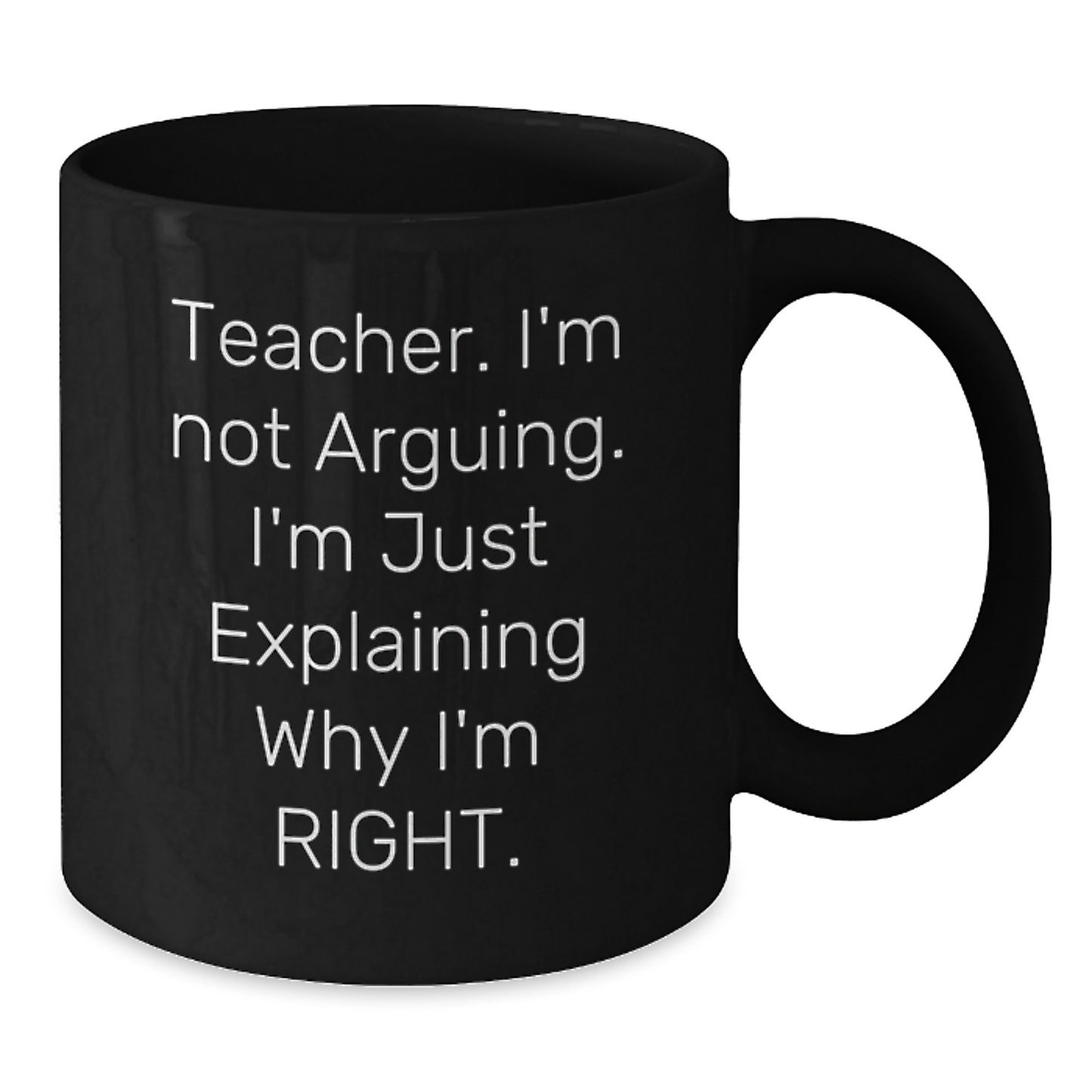 Funny Teacher Gifts, Christmas Unique Gifts, Black Coffee Mug, 'Teacher I'm Not Arguing I'm Just Explaining Why I'm Right' - Additional