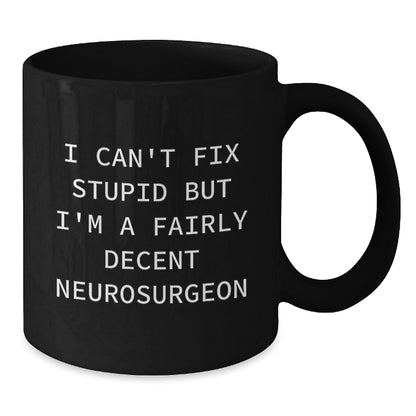 Neurosurgeon Funny Christmas Unique Gifts for Men - Black Coffee Mug - I Can't Fix Stupid But I'm A Fairly Decent Neurosurgeon - Additional