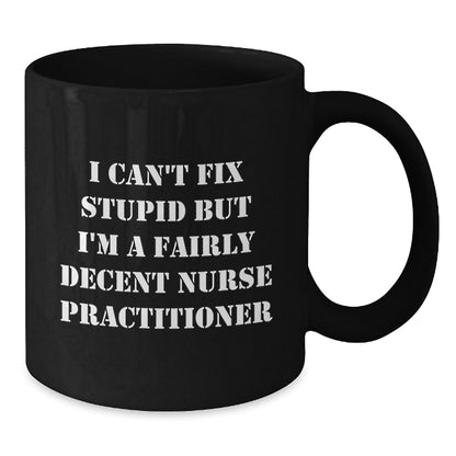 Funny Nurse Practitioner Black Coffee Mug Gifts from Friends for Birthday Unique Mugs I Cant Fix Stupid But Im A Fairly Decent Nurse Practitioner - Additional