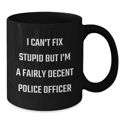 Funny Police Officer Gifts from Men to Women for Mother's Day - Black Coffee Mug 'I Can't Fix Stupid But I'm A Fairly Decent Police Officer' - Additional