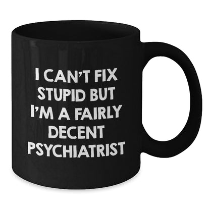Funny Psychiatrist Gifts for Birthday - 'I Can't Fix Stupid But I'm A Fairly Decent Psychiatrist' Black Coffee Mug from Friends - Additional