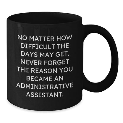 Funny Administrative Assistant Gifts from Friends, Unique Christmas Unique Gifts for Administrative Assistant, Black Coffee Mug with Inspirational Quote 'No Matter How Difficult The Days May Get' - Additional