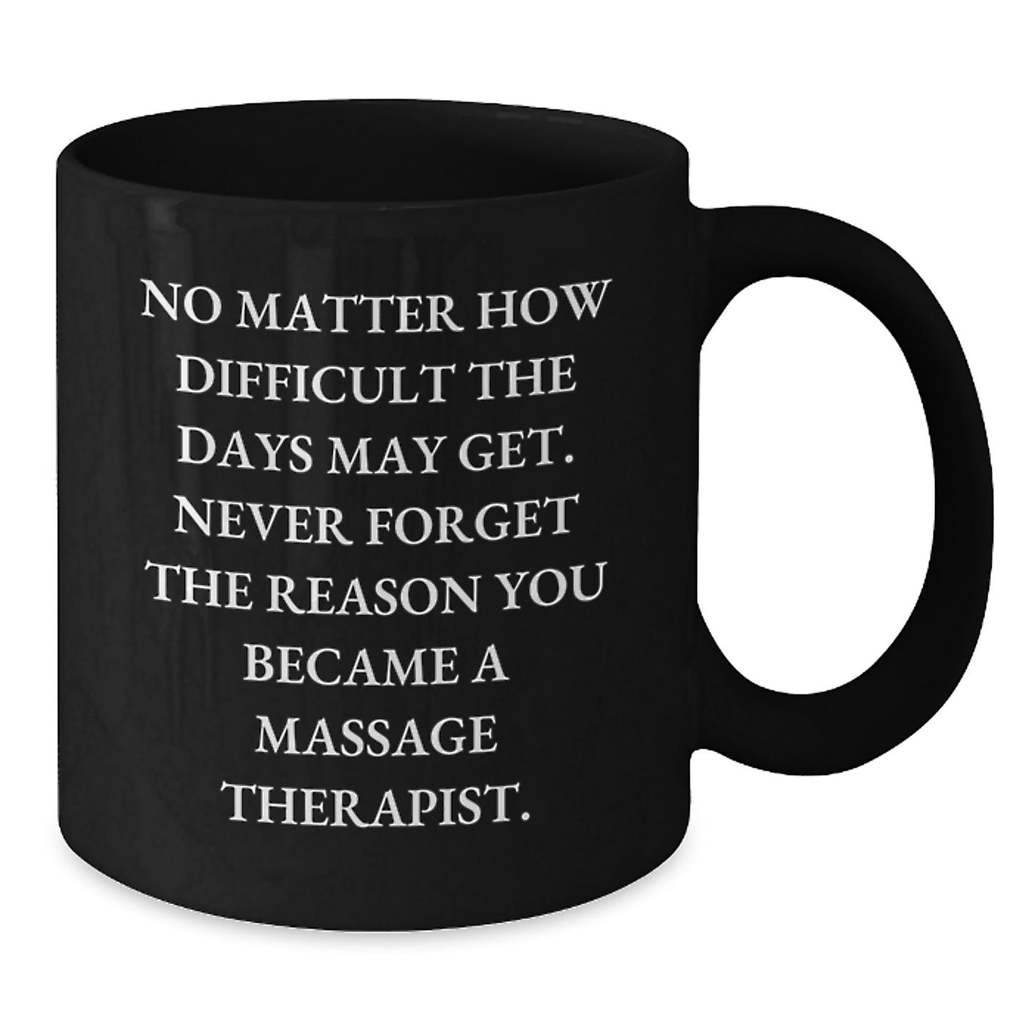 Funny Massage Therapist Gifts for Birthday - 'No Matter How Difficult The Days May Get. Never Forget The Reason You Became A Massage Therapist.' Black Coffee Mug from Friends - Additional