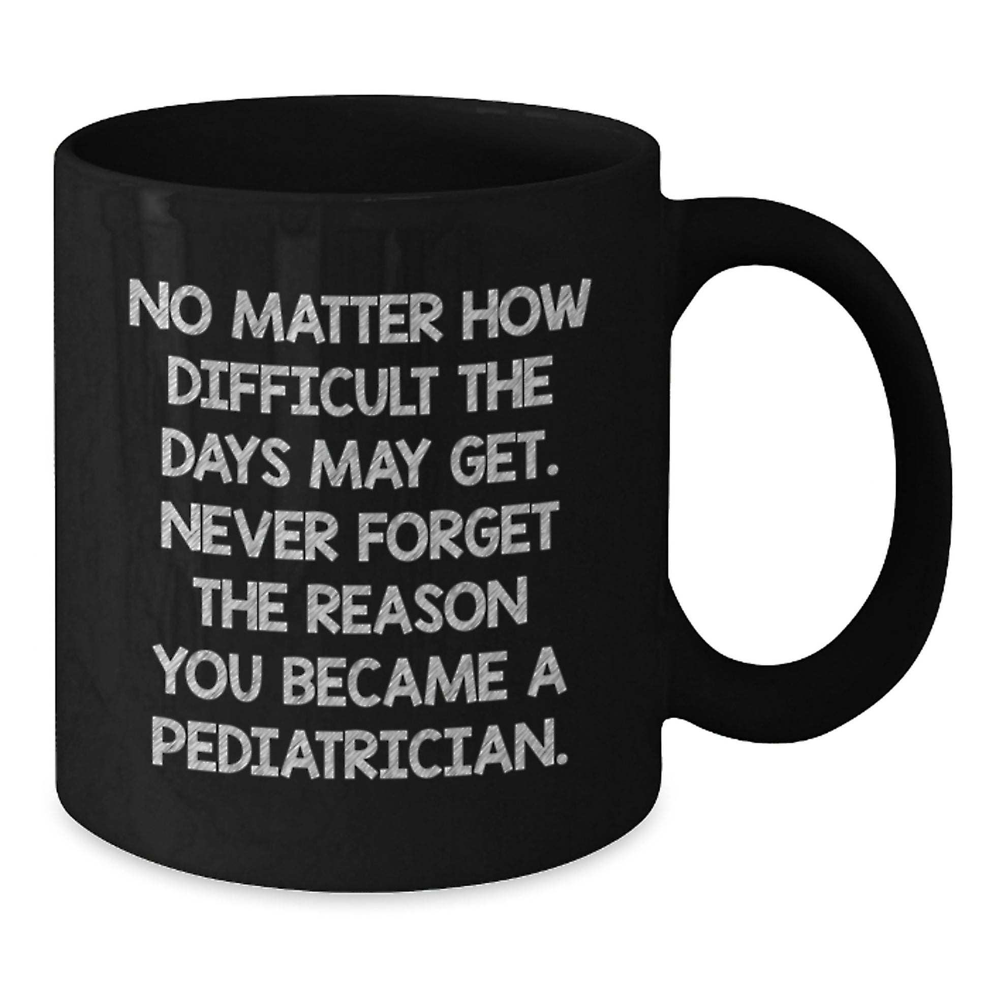 Funny Inspirational Gifts from Men to Pediatricians on Valentine's Unique Black Coffee Mugs, 'No Matter How Difficult The Days May Get', Ceramic Mug for Pediatrician Friends, Family or Coworkers - Additional