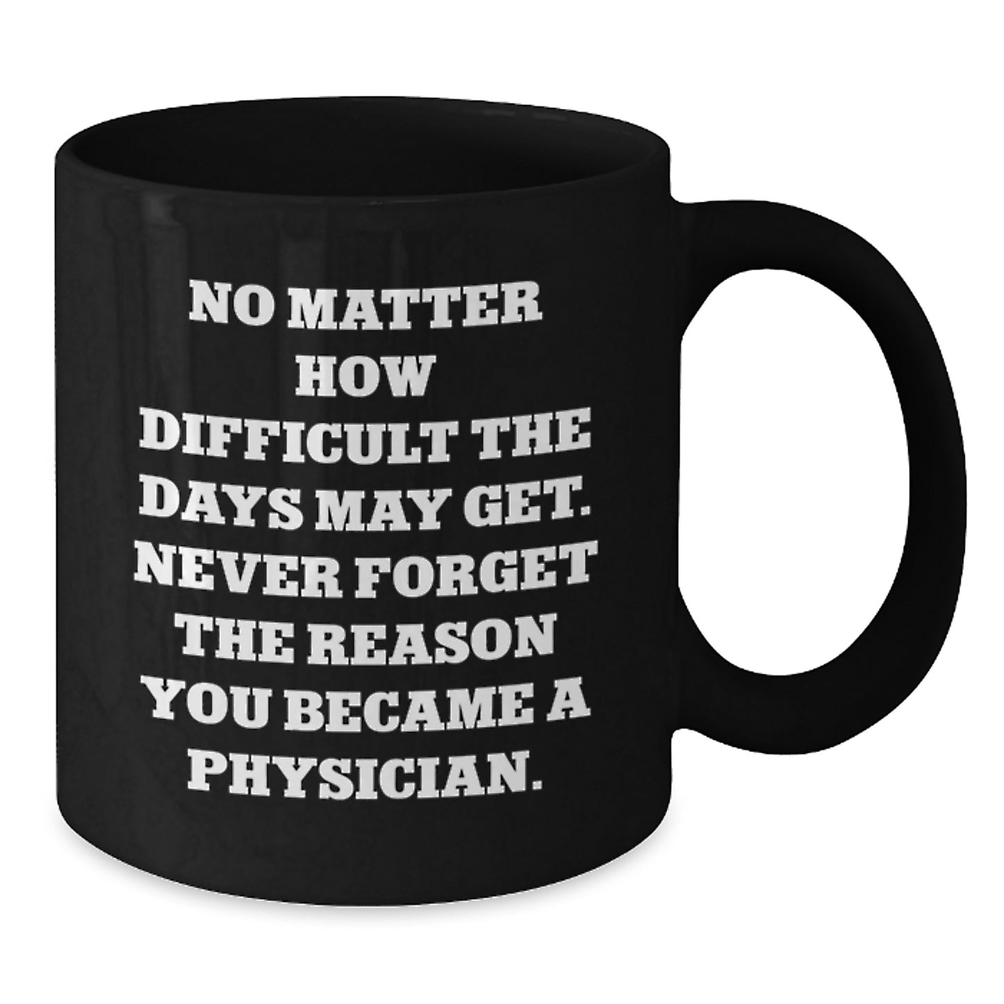 Physician Gifts from Family - Inspirational Black Coffee Mug for Valentine's - 'No Matter How Difficult The Days May Get. Never Forget The Reason You Became A Physician.' Quote on Black Coffee Mug - Additional