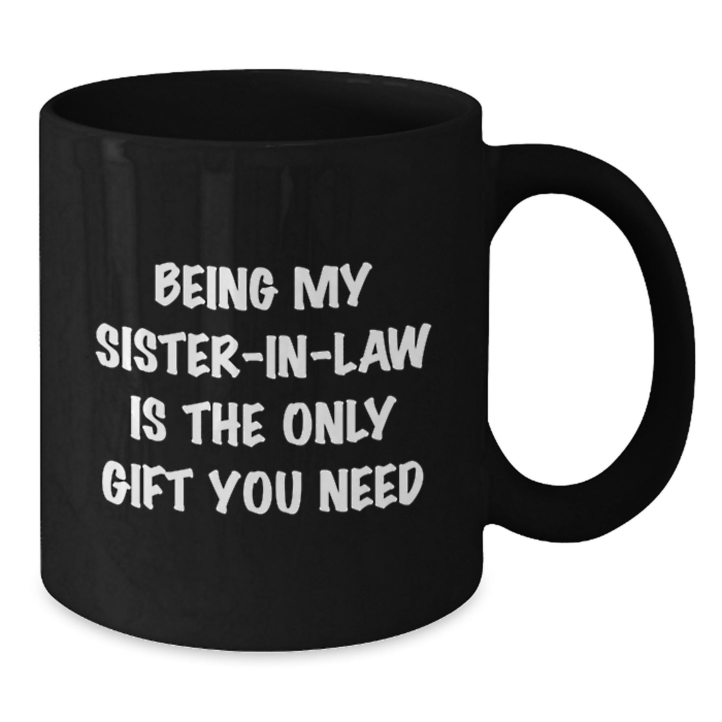 Funny Sister-in-law Gifts from Men, Women, or Family - Being My Sister-in-law Is The Only Gift You Need, Black Coffee Mug for Birthday Unique Gifts - Additional