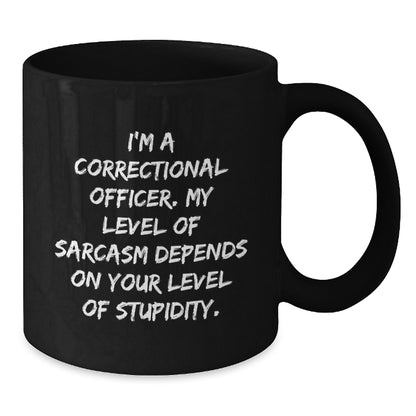 Funny Correctional Officer Gifts from Men to Women on Mother's Day Unique Black Coffee Mugs with I'm A Correctional Officer. My Level Of Sarcasm Depends On Your Level Of Stupidity. Quote - Additional