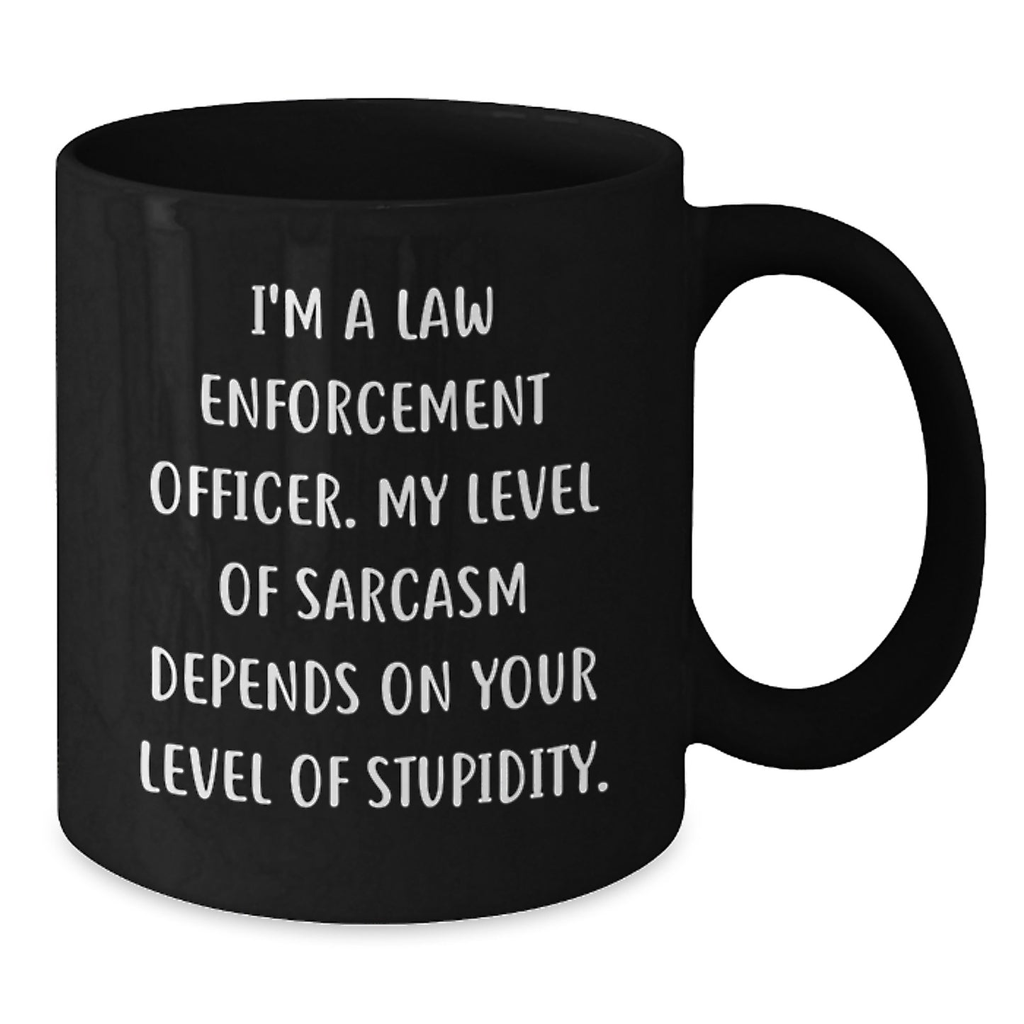 Funny Law Enforcement Officer Gifts from Men - I'm A Law Enforcement Officer. My Level Of Sarcasm Depends On Your Level Of Stupidity. Black Coffee Mug for Mother's Day Unique Gifts - Additional