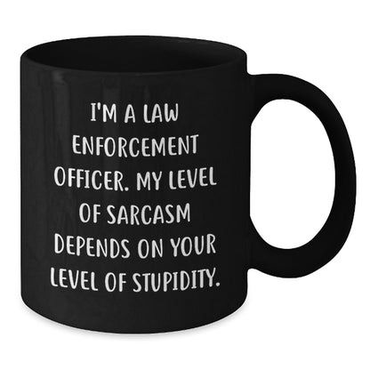 Funny Law Enforcement Officer Gifts from Men - I'm A Law Enforcement Officer. My Level Of Sarcasm Depends On Your Level Of Stupidity. Black Coffee Mug for Mother's Day Unique Gifts - Additional