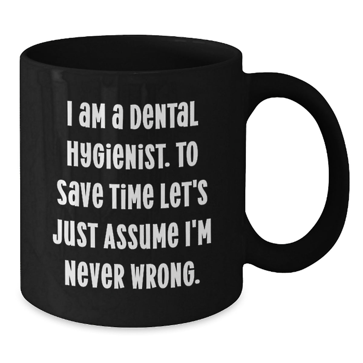 Funny Dental Hygienist Gifts from Friends for Graduation Unique Black Coffee Mugs, 'I Am A Dental Hygienist. To Save Time Let's Just Assume I'm Never Wrong.' - Additional